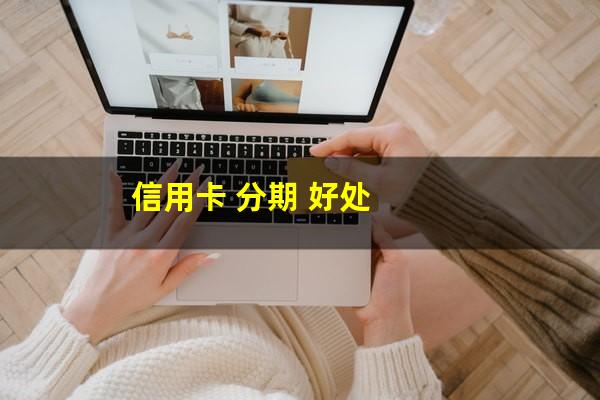 银行的<a href=https://wufkn.cn/tag/xinyongqiafenqi target=_blank class=infotextkey>信用卡分期</a>有什么后果?信用卡 分期 好处?